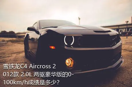 雪铁龙C4 Aircross 2012款 2.0L 两驱豪华版的0-100km/h成绩是多少？