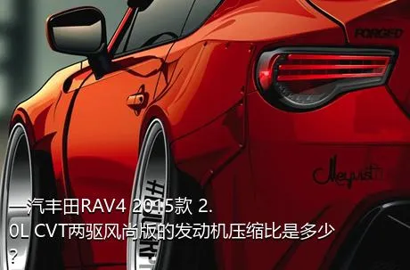一汽丰田RAV4 2015款 2.0L CVT两驱风尚版的发动机压缩比是多少？