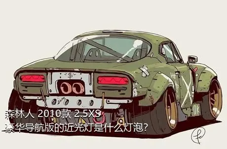 森林人 2010款 2.5XS 豪华导航版的近光灯是什么灯泡？