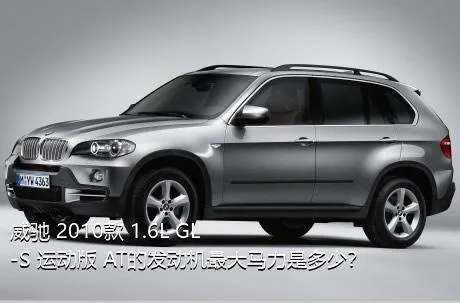 威驰 2010款 1.6L GL-S 运动版 AT的发动机最大马力是多少？