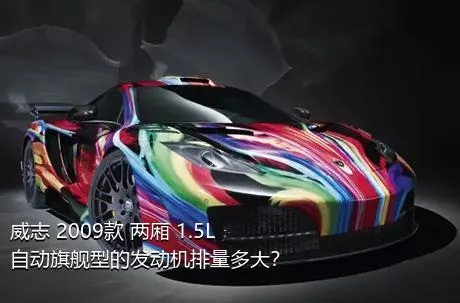 威志 2009款 两厢 1.5L 自动旗舰型的发动机排量多大？