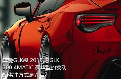 奔驰GLK级 2012款 GLK 300 4MATIC 豪华型的发动机供油方式是？