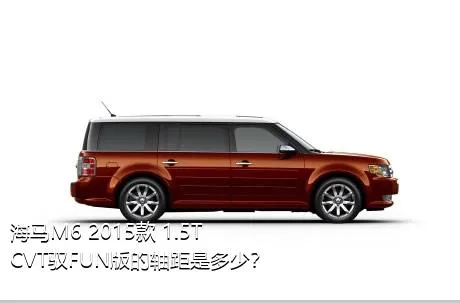 海马M6 2015款 1.5T CVT驭FUN版的轴距是多少？