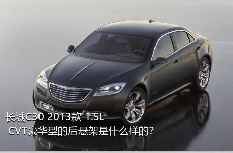 长城C30 2013款 1.5L CVT豪华型的后悬架是什么样的？