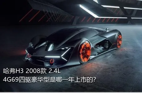 哈弗H3 2008款 2.4L 4G69四驱豪华型是哪一年上市的？