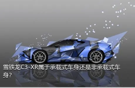 雪铁龙C3-XR属于承载式车身还是非承载式车身？