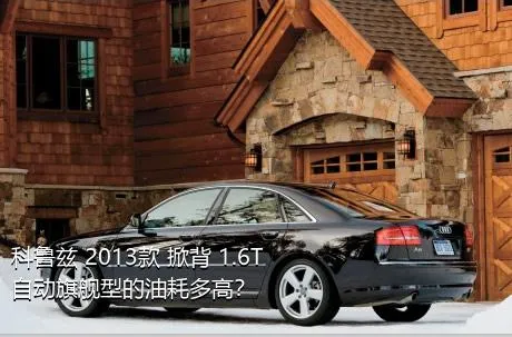 科鲁兹 2013款 掀背 1.6T 自动旗舰型的油耗多高？