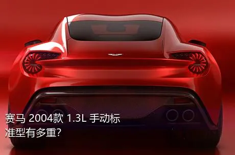 赛马 2004款 1.3L 手动标准型有多重？