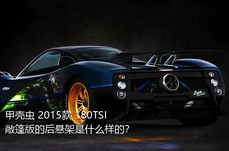 甲壳虫 2015款 180TSI 敞篷版的后悬架是什么样的？