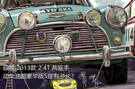 驭胜 2013款 2.4T 两驱手动柴油超豪华版5座有多长？