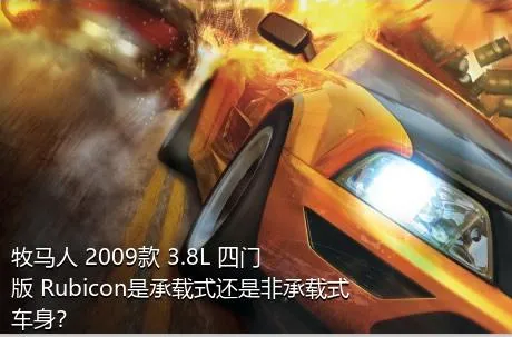 牧马人 2009款 3.8L 四门版 Rubicon是承载式还是非承载式车身？