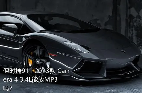 保时捷911 2013款 Carrera 4 3.4L能放MP3吗？