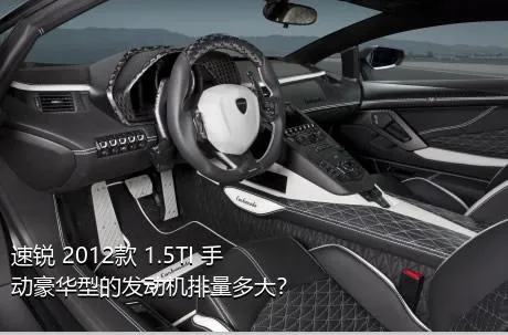 速锐 2012款 1.5TI 手动豪华型的发动机排量多大？