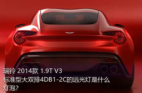 瑞铃 2014款 1.9T V3标准型大双排4DB1-2C的远光灯是什么灯泡？