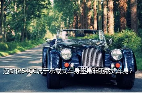 迈凯伦540C属于承载式车身还是非承载式车身？