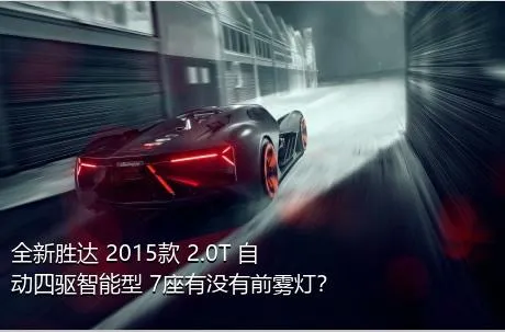 全新胜达 2015款 2.0T 自动四驱智能型 7座有没有前雾灯？