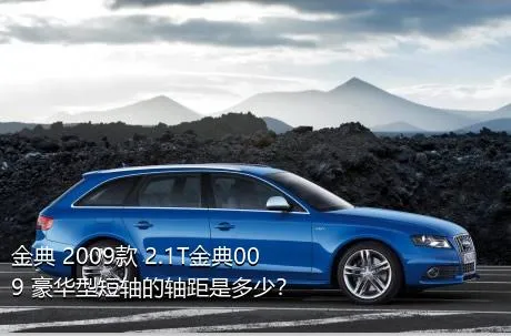 金典 2009款 2.1T金典009 豪华型短轴的轴距是多少？