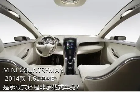 MINI COUNTRYMAN 2014款 1.6L ONE是承载式还是非承载式车身？