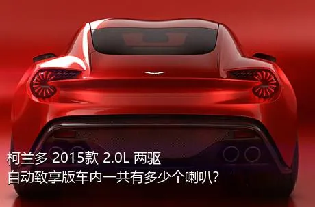 柯兰多 2015款 2.0L 两驱自动致享版车内一共有多少个喇叭？