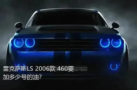 雷克萨斯LS 2006款 460要加多少号的油？