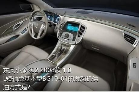 东风小康K02 2008款 1.0L短轴版基本型BG10-01的发动机供油方式是？