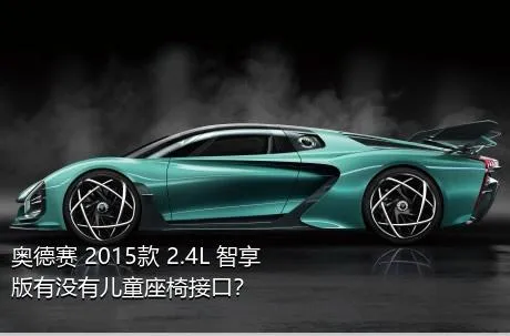 奥德赛 2015款 2.4L 智享版有没有儿童座椅接口？