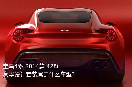 宝马4系 2014款 428i 豪华设计套装属于什么车型？