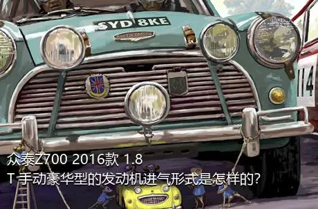 众泰Z700 2016款 1.8T 手动豪华型的发动机进气形式是怎样的？