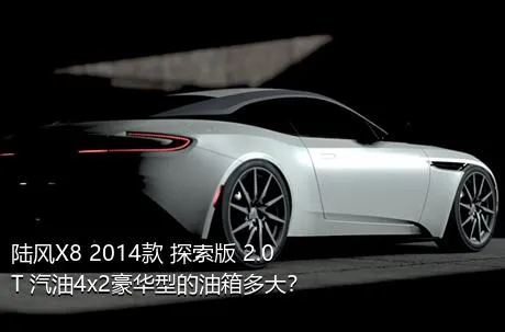陆风X8 2014款 探索版 2.0T 汽油4x2豪华型的油箱多大？