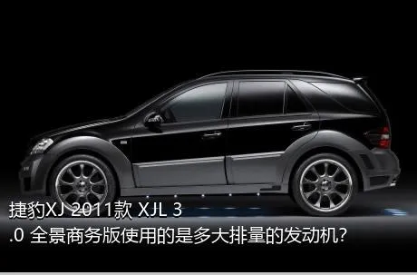 捷豹XJ 2011款 XJL 3.0 全景商务版使用的是多大排量的发动机？