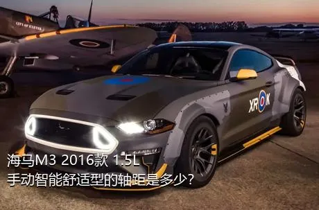 海马M3 2016款 1.5L 手动智能舒适型的轴距是多少？