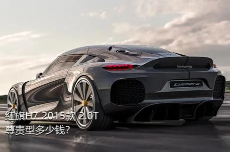 红旗H7 2015款 2.0T 尊贵型多少钱？