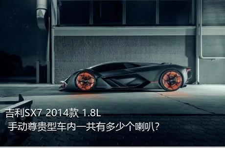 吉利SX7 2014款 1.8L 手动尊贵型车内一共有多少个喇叭？