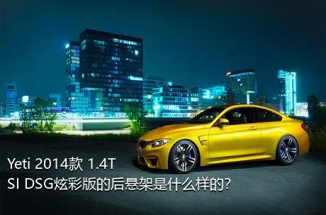 Yeti 2014款 1.4TSI DSG炫彩版的后悬架是什么样的？