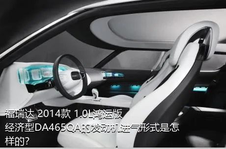 福瑞达 2014款 1.0L鸿运版 经济型DA465QA的发动机进气形式是怎样的？