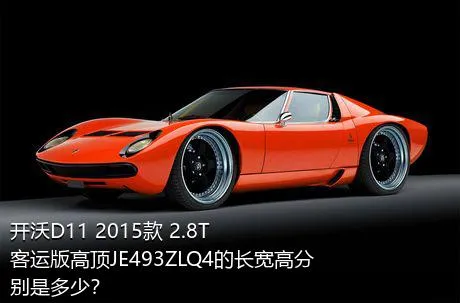 开沃D11 2015款 2.8T客运版高顶JE493ZLQ4的长宽高分别是多少？
