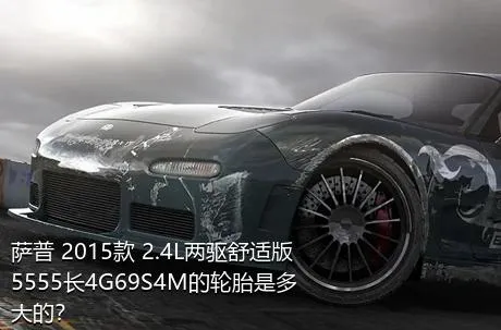 萨普 2015款 2.4L两驱舒适版5555长4G69S4M的轮胎是多大的？