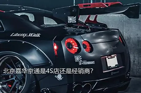 北京嘉华京通是4S店还是经销商？