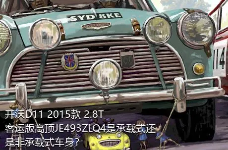 开沃D11 2015款 2.8T客运版高顶JE493ZLQ4是承载式还是非承载式车身？