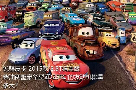 锐骐皮卡 2015款 2.5T精英版柴油两驱豪华型ZD25TCI的发动机排量多大？
