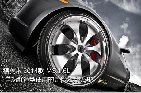 福美来 2014款 M5 1.6L 自动舒适型使用的是什么发动机？