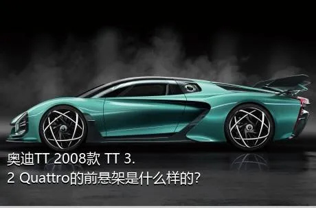 奥迪TT 2008款 TT 3.2 Quattro的前悬架是什么样的？