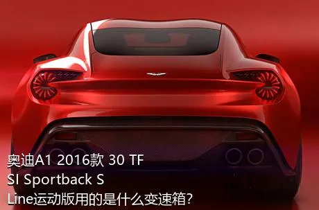 奥迪A1 2016款 30 TFSI Sportback S Line运动版用的是什么变速箱？