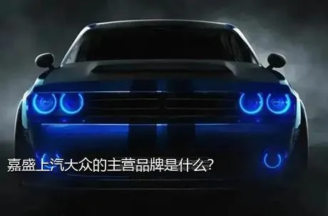 嘉盛上汽大众的主营品牌是什么？