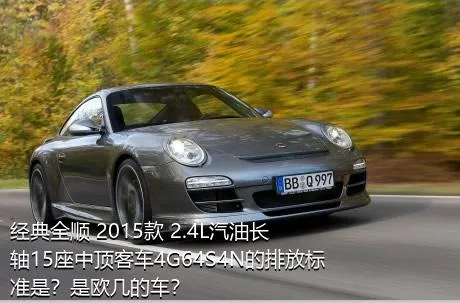 经典全顺 2015款 2.4L汽油长轴15座中顶客车4G64S4N的排放标准是？是欧几的车？
