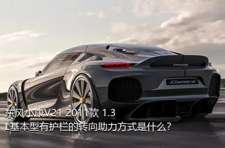 东风小康V21 2011款 1.3L基本型有护栏的转向助力方式是什么？