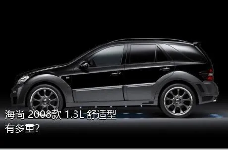 海尚 2008款 1.3L 舒适型有多重？