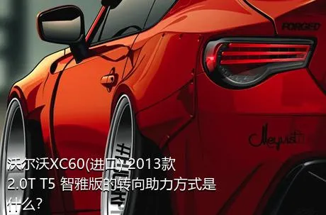 沃尔沃XC60(进口) 2013款 2.0T T5 智雅版的转向助力方式是什么？