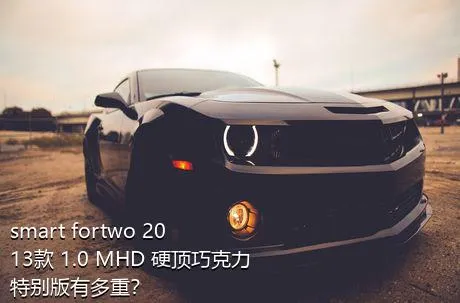 smart fortwo 2013款 1.0 MHD 硬顶巧克力特别版有多重？