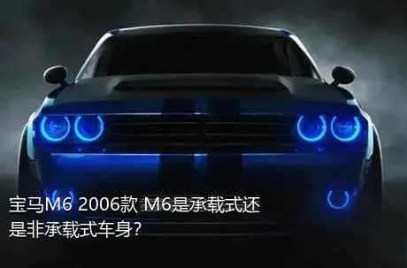 宝马M6 2006款 M6是承载式还是非承载式车身？